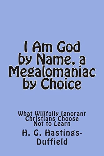I Am God, by Name, a Megalomaniac by Choice What Willfully Ignorant Christians Choose Not to Learn