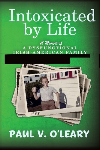 Intoxicated by Life A Memoir of a Dysfunctional Irish-American Family