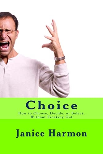 Choice How to Choose, Decide, Or Select Without Freaking Out