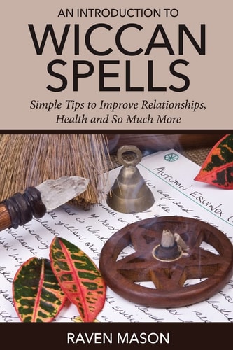 An Introduction to Wiccan Spells Simple Tips to Improve Relationships, Health and So Much More
