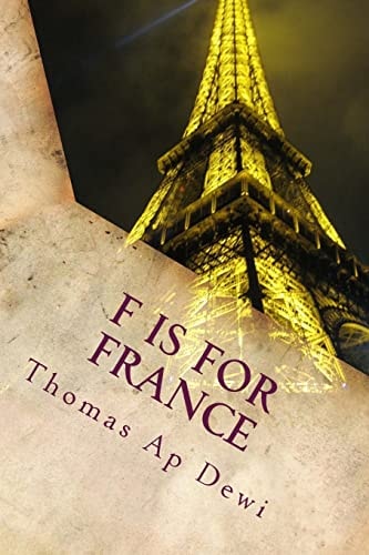 F Is For France The Essential A to Z Guide to the Culture, Customs, History and People in the Land of Liberte, Egalite and Fraternite