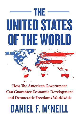The United States of the World How the American Government Can Guarantee Economic Development and Democratic Freedoms Worldwide.