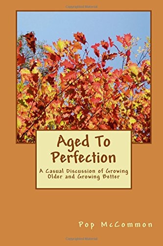Aged To Perfection A Casual Discussion of Growing Older and Growing Better