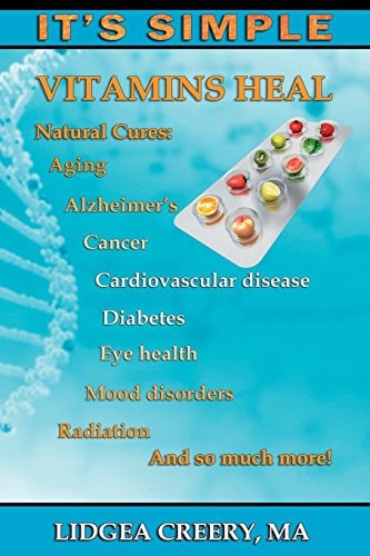 It's Simple: Vitamins Heal Fights Aging, Alzheimer's, Cancer, Cardiovascular Disease, Diabetes, Radiation and More!