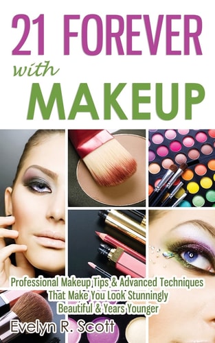 21 Forever with Makeup Professional Makeup Tips & Advanced Techniques That Make You Look Stunningly Beautiful & Years Younger