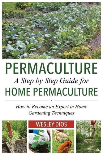 Permaculture A Step by Step Guide For Home Permaculture: How to Become an Expert in Home Gardening Techniques