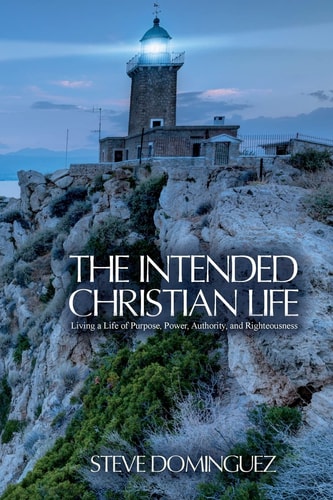 The Intended Christian Life Living a Life of Purpose, Power, Authority, and Righteousness