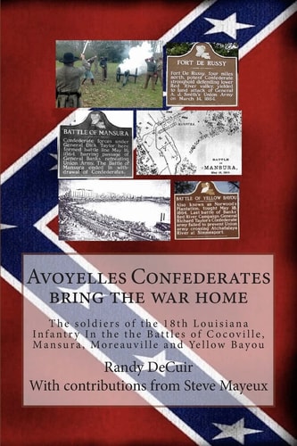Avoyelles Confederates Bring the War Home The Soldiers of the 18th Louisiana Infantry In the the Battles of Cocoville, Mansura, Moreauville and Yellow Bayou