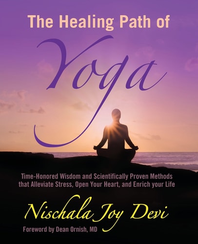 The Healing Path of Yoga Time-Honored Wisdom and Scientifically Proven Methods That Alleviate Stress, Open Your Heart, and Enrich Your Life