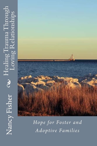 Healing Trauma Through Loving Relationships Hope for Foster and Adoptive Families