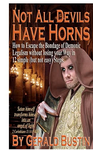 Not All Devils Have Horns How to Escape the Bondage of Demonic Legalism Without Losing Your Way in 12 Simple (but Not Easy) Steps.