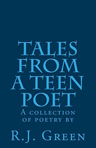 Tales from a Teen Poet A Collection of Poetry by R. J. Green