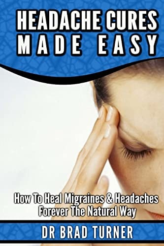 Headache Cures Made Easy How to Heal Migraines and Headaches Forever the Natural Way