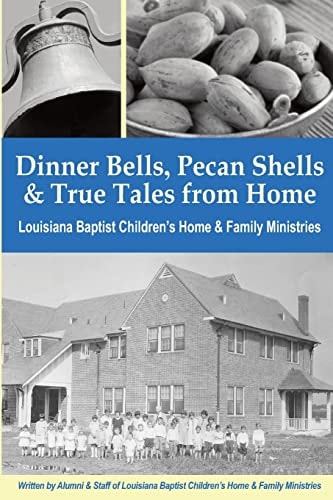 Dinner Bells, Pecan Shells, and True Tales from Home Stories from Residents and Staff of Louisiana Baptist Children's Home and Family Ministries