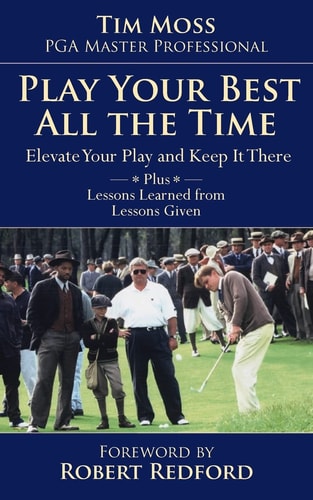 Play Your Best All the Time Elevate Your Play and Keep It There Plus Lessons Learned from Lessons Given