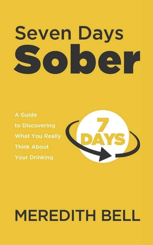 Seven Days Sober A Guide to Discovering What You Really Think About Your Drinking