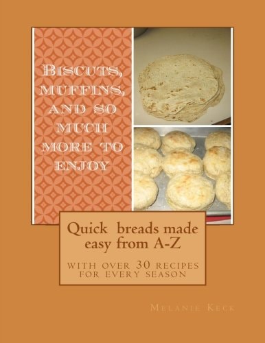 Quick Breads Made Easy from A-Z With Over 30 Recipes for Every Season