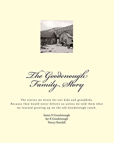 The Goodenough Family Story The Story We Wrote for Our Kids and Grandkids. You Would Never Believe Our Story about Living on the Old Goodenough Ranch.