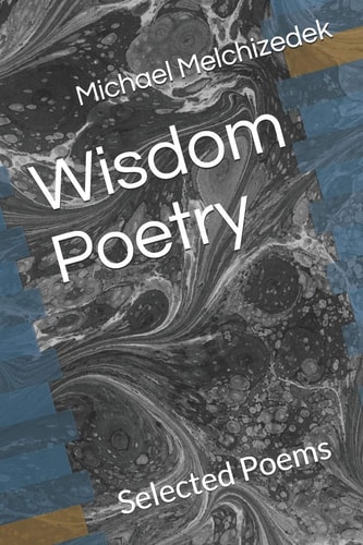 Wisdom Poetry Selected Poems by Michael Melchizedek Wounded Wolf