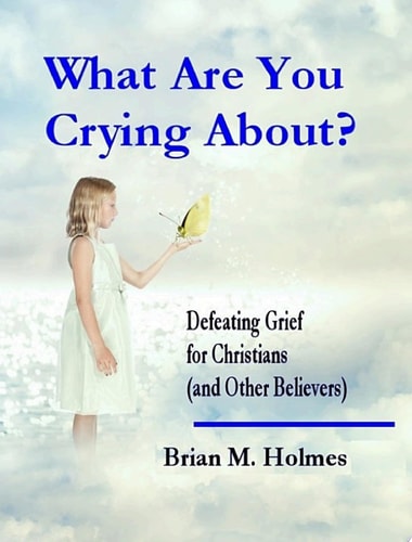 What Are You Crying About? Defeating Grief for Christians (and Other Believers)