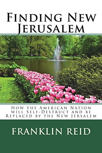 Finding New Jerusalem How the American Nation Will Self-Destruct and Be Replaced by the New Jersalem