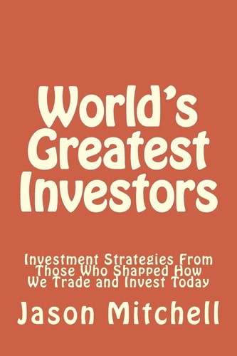 World's Greatest Investors Investment Strategies From Those Who Shapped How We Trade and Invest Today