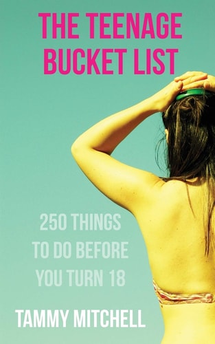 The Teenage Bucket List 250 Things To Do Before You Turn 18