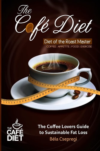 The Café Diet The Coffee Lovers Guide to Sustainable Fat Loss