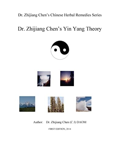 Yin Yang Theory - Dr. Zhijiang Chen Chinese Herbal Remedies Series This Book Presents Yin Yang Relating to Time, Space, Elements, Weather, Location, Position, Amount, Size, Quality, Property, Touch, Smell, Taste, Sound, Color, Ratio, Opening, Closing, Tra