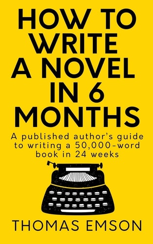 How To Write A Novel In 6 Months A Published Author's Guide to Writing a 50,000-word Book in 24 Weeks