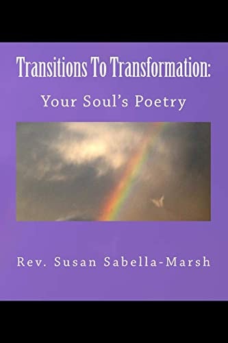 Transitions to Transformation: Your Soul's Poetry by Rev. Susan M. Sabella-Marsh Your Soul's Poetry