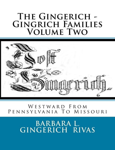 The Gingerich - Gingrich Families Volume Two Westward From Pennsylvania To Missouri