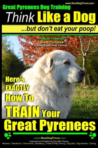 Great Pyrenees Dog Training Think Like a Dog - But Don't Eat Your Poop! 'Paws On Paws Off' - Great Pyrenees - Breed Expert Dog Training