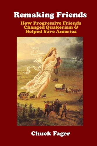 Remaking Friends How Progressive Friends Changed Quakerism and Helped Save America