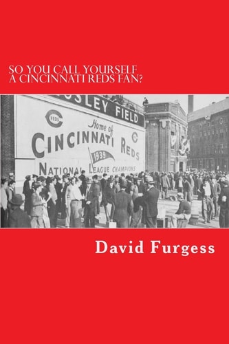 So You Call Yourself a Cincinnati Reds Fan? The Ultimate Cincinnati Reds Trivia Book