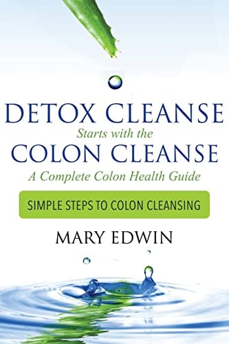 Detox Cleanse Starts with the Colon Cleanse: a Complete Colon Health Guide Simple Steps to Colon Cleansing