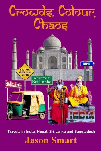 Crowds, Chaos, Colour Visiting India, Nepal, Sri Lanka and Bangladesh