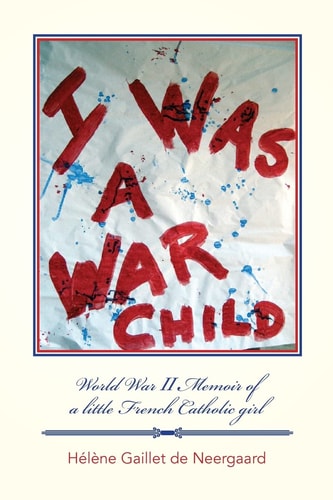 I Was a War Child World War Ll Memoir of a Little French Catholic Girl