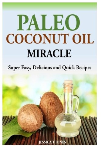Paleo Coconut Oil Miracle Super Easy, Delicious and Quick Recipes