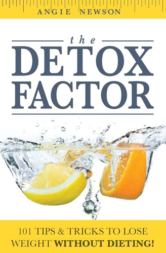 The Detox Factor 101 Tips and Tricks to Lose Weight Without Dieting! (Detox Cleanse Book)
