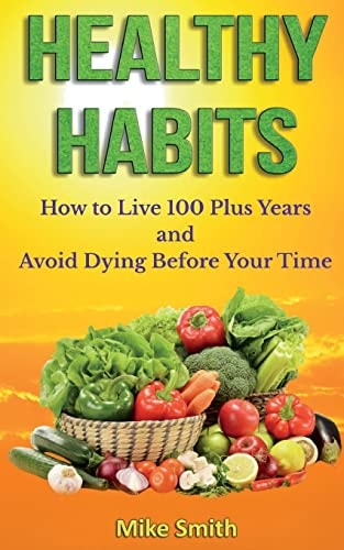 Healthy Habits How to Live 100 Plus Years and Avoid Dying Before Your Time