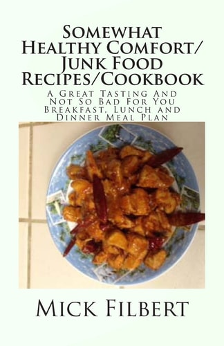 Somewhat Healthy Comfort/Junk Food Recipes/Cookbook A Great Tasting And Not So Bad For You Breakfast, Lunch and Dinner Meal Plan
