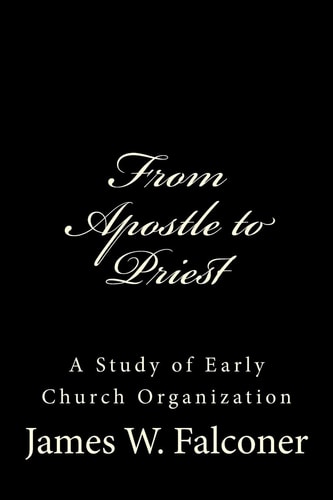 From Apostle to Priest A Study of Early Church Organization