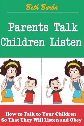 Parents Talk, Children Listen How to Talk to Your Children So That They Will Listen and Obey