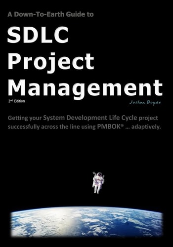 A Down-To-Earth Guide To SDLC Project Management Getting Your System / Software Development Life Cycle Project Successfully Across the Line Using PMBOK Adaptively.