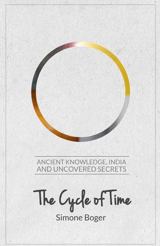 The Cycle of Time Ancient Knowledge, India and Uncovered Secrets