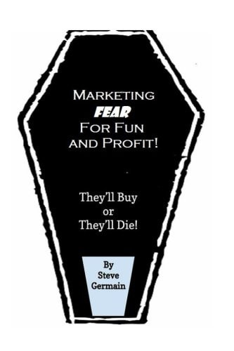 Marketing Fear for Fun and Profit They'll Buy Or They'll Die! Condensed Version