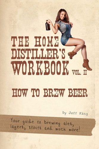 The Home Distiller's Workbook Vol II How to Brew Beer, a Beginners Guide to Home Brewing