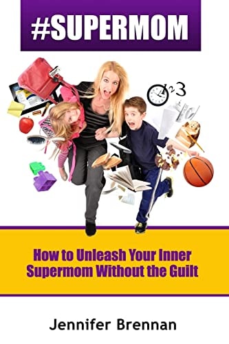 #SuperMom How to Unleash Your Inner SuperMom Without the Guilt