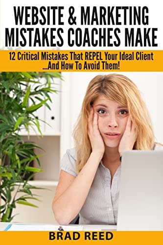 Website & Marketing Mistakes Coaches Make 12 Critical Mistakes That REPEL Your Ideal Clients...And How To Avoid Them